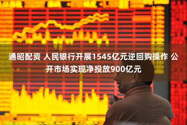 通昭配资 人民银行开展1545亿元逆回购操作 公开市场实现净投放900亿元