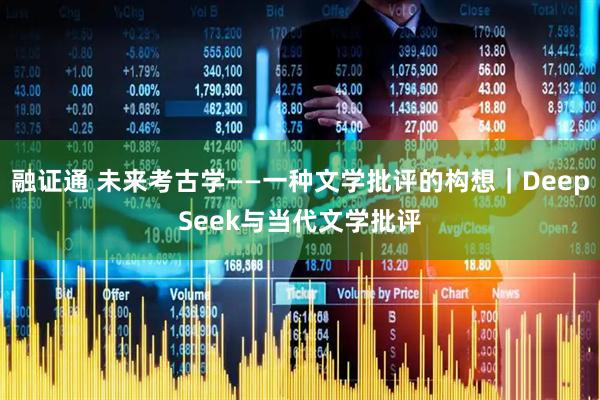 融证通 未来考古学——一种文学批评的构想｜DeepSeek与当代文学批评