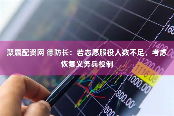 聚赢配资网 德防长：若志愿服役人数不足，考虑恢复义务兵役制