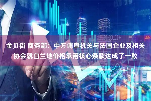 金贝街 商务部：中方调查机关与法国企业及相关协会就白兰地价格承诺核心条款达成了一致