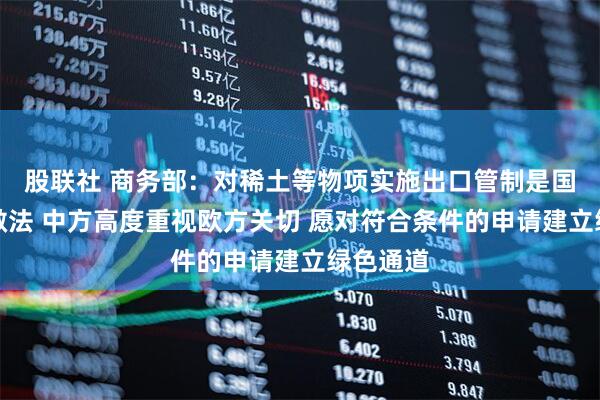 股联社 商务部：对稀土等物项实施出口管制是国际通行做法 中方高度重视欧方关切 愿对符合条件的申请建立绿色通道
