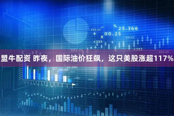 盟牛配资 昨夜，国际油价狂飙，这只美股涨超117%