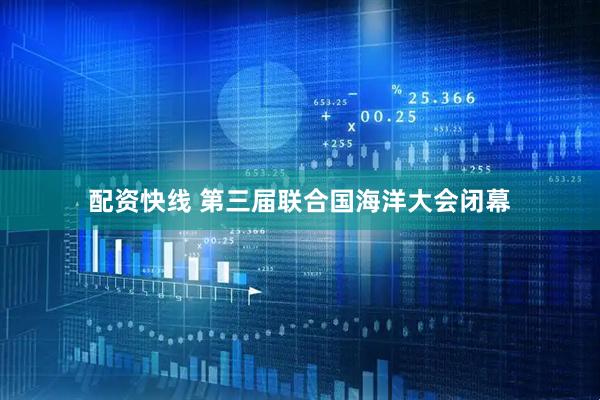 配资快线 第三届联合国海洋大会闭幕