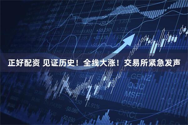 正好配资 见证历史！全线大涨！交易所紧急发声