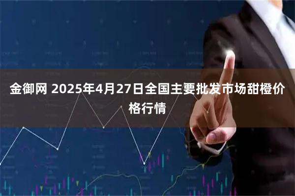 金御网 2025年4月27日全国主要批发市场甜橙价格行情