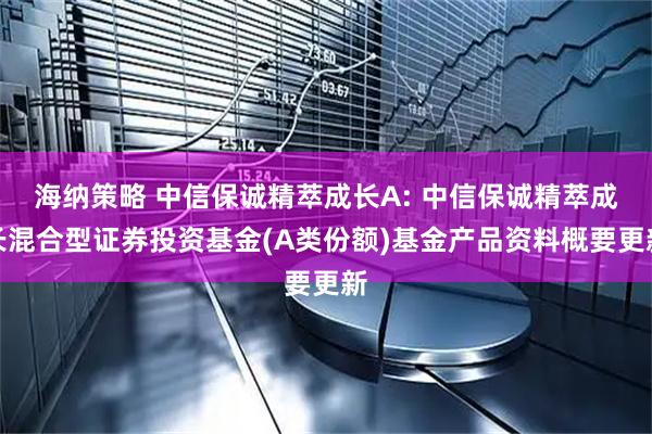 海纳策略 中信保诚精萃成长A: 中信保诚精萃成长混合型证券投资基金(A类份额)基金产品资料概要更新