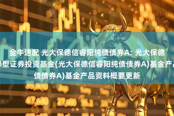 金牛速配 光大保德信睿阳纯债债券A: 光大保德信睿阳纯债债券型证券投资基金(光大保德信睿阳纯债债券A)基金产品资料概要更新