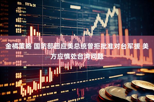 金橘策略 国防部回应美总统曾拒批准对台军援 美方应慎处台湾问题