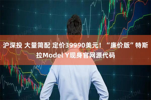 沪深投 大量简配 定价39990美元！“廉价版”特斯拉Model Y现身官网源代码