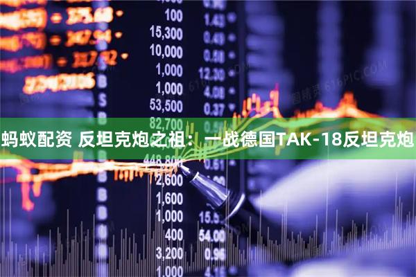 蚂蚁配资 反坦克炮之祖：一战德国TAK-18反坦克炮