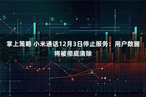 掌上策略 小米通话12月3日停止服务：用户数据将被彻底清除