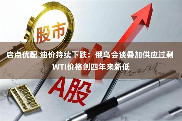 启点优配 油价持续下跌：俄乌会谈叠加供应过剩 WTI价格创四年来新低