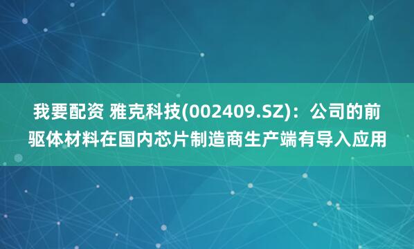 我要配资 雅克科技(002409.SZ)：公司的前驱体材料在国内芯片制造商生产端有导入应用
