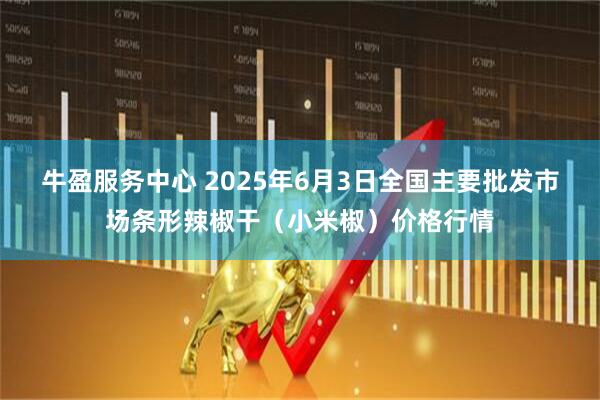 牛盈服务中心 2025年6月3日全国主要批发市场条形辣椒干（小米椒）价格行情