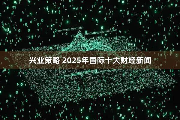 兴业策略 2025年国际十大财经新闻